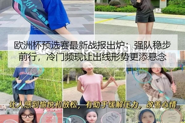 欧洲杯预选赛最新战报出炉：强队稳步前行，冷门频现让出线形势更添悬念